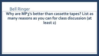 Bell Ringer
Why are MP3’s better than cassette tapes? List as
many reasons as you can for class discussion (at
least 2)
 