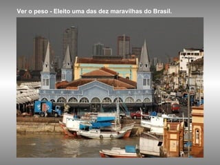 Ver o peso - Eleito uma das dez maravilhas do Brasil. 