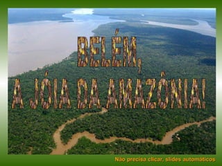 BELÉM, A JÓIA DA AMAZÔNIA! Não precisa clicar, slides automáticos 
