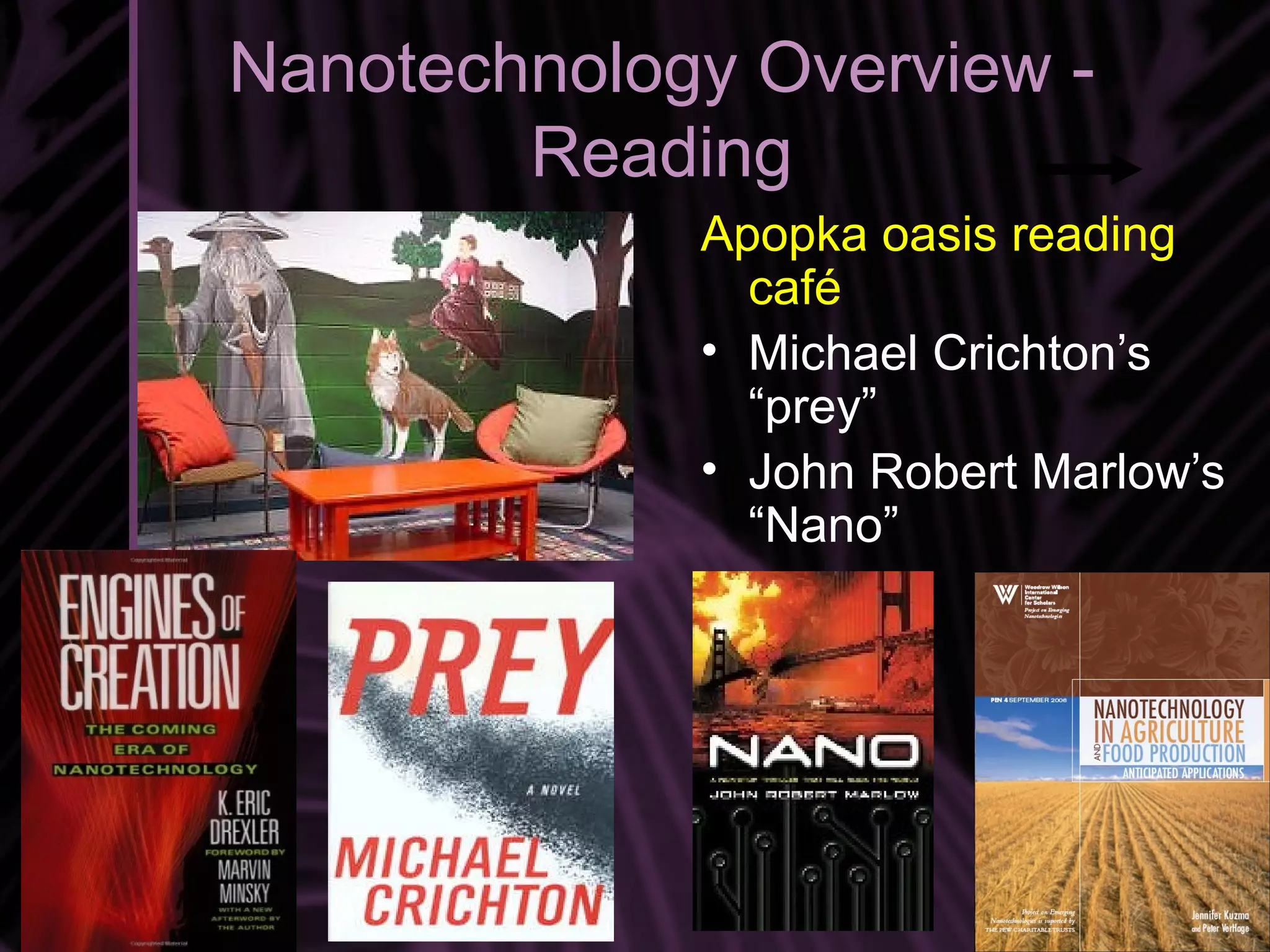 Nanotechnology Overview -
        Reading
             Apopka oasis reading
               café
             • Michael Crichton’s
               “prey”
             • John Robert Marlow’s
               “Nano”




                               42
 