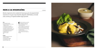 papa a la huancaína 
Receta originaria de la ciudad de Huancayo, pero de popularidad 
nacional, en la que el ají amarillo adquiere celebridad y concede 
color, aroma y el imprescindible toque picante. 
108 
4 porciones 
Caliente el aceite en una sartén, 
a fuego bajo, y saltee el ají, 
el ajo y la cebolla durante diez 
minutos. Deje enfriar. 
Licúe el aderezo con los quesos, las 
leches, las galletas de soda, el jugo 
de limón y sal. rectifique la sazón. 
Sirva la salsa a la huancaína sobre 
las rodajas de papa. 
Decore con las aceitunas, las 
rodajas de huevo, el ají y hojas de 
lechuga. 
Salsa 
■■ 4■cucharadas■de■aceite 
■■ 1/4■de■kilo■de■ají■amarillo■sin■venas■ 
ni■pepas,■en■trozos 
■■ un■diente■de■ajo,■en■mitades 
■■ 2■cucharadas■de■cebolla■en■trozos 
■■ 200■gramos■de■queso■serrano 
■■ 150■gramos■de■queso■fresco■de■cabra 
■■ 4■cucharadas■de■leche■evaporada 
■■ 4■cucharadas■de■leche■fresca■ 
■■ 4■galletas■de■soda■ 
■■ jugo■de■1/2■limón 
■■ sal 
Armado 
■■ 3/4■de■kilo■de■papa■peruanita 
■■ 4■aceitunas■negras 
■■ un■huevo■duro■en■rodajas 
■■ un■ají■amarillo■en■tiras 
■■ hojas■de■lechuga■criolla 
 