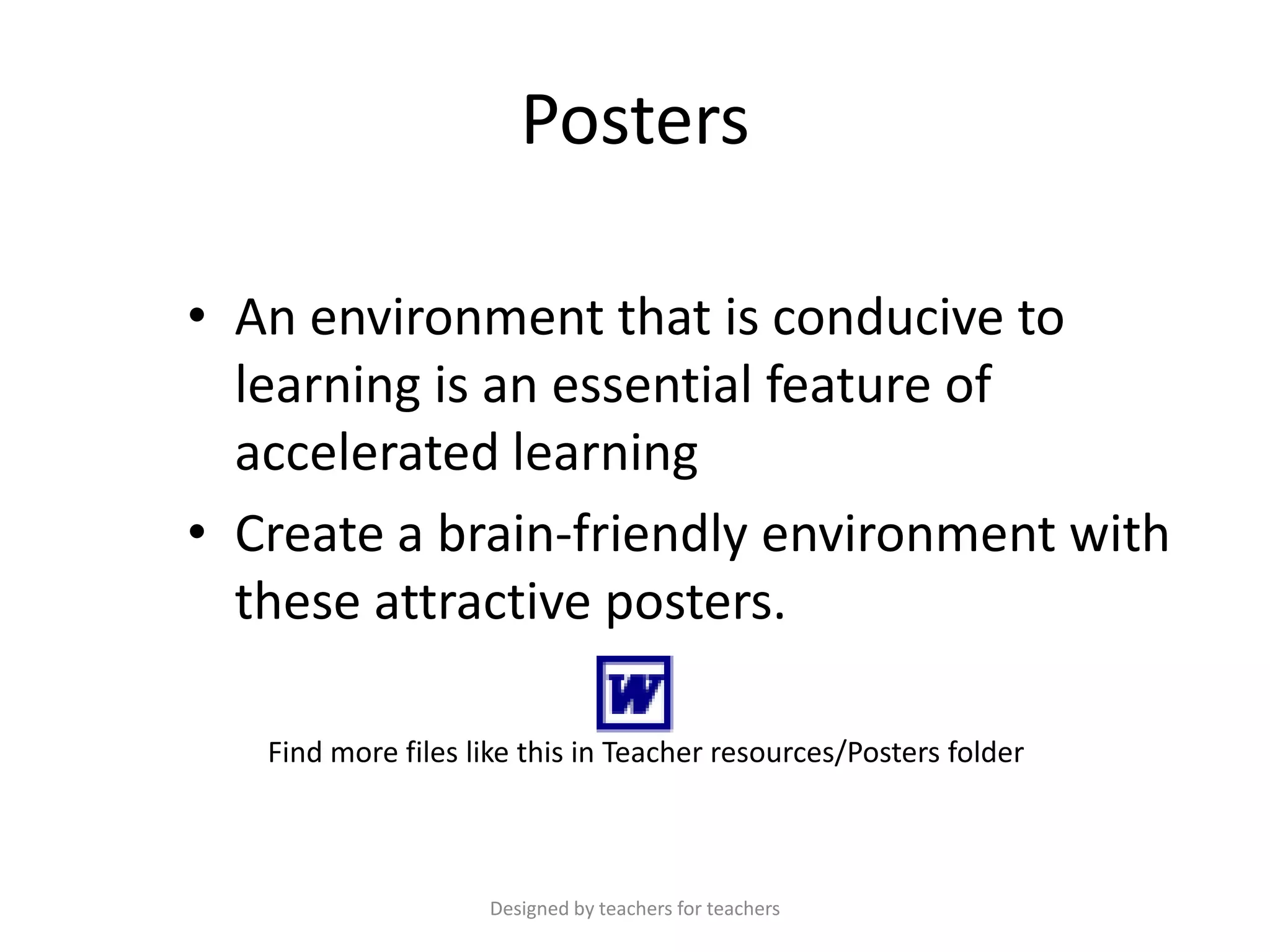 Posters
• An environment that is conducive to
learning is an essential feature of
accelerated learning
• Create a brain-friendly environment with
these attractive posters.
Find more files like this in Teacher resources/Posters folder

Designed by teachers for teachers

 