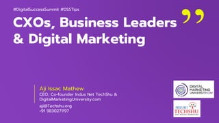 CXOs, Business Leaders
& Digital Marketing
Aji Issac Mathew
CEO, Co-founder Indus Net TechShu &
DigitalMarketingUniversity.com
aji@Techshu.org
+91 9830271197
#DigitalSuccessSummit #DSSTips
 