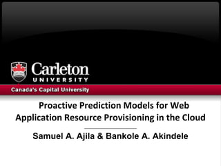 Proactive Prediction Models for Web
Application Resource Provisioning in the Cloud
_______________________________
Samuel A. Ajila & Bankole A. Akindele