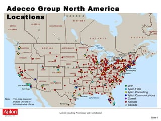 Adecco Group North America Locations Note: This map does not include On-site or Administrative offices. LHH Ajilon FOC Ajilon Consulting Ajilon Communications Cornell Adecco Canada 