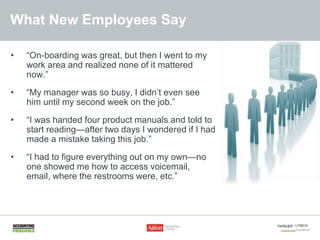 What New Employees Say
• “On-boarding was great, but then I went to my
work area and realized none of it mattered
now.”
• ...