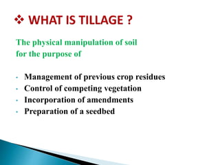 The physical manipulation of soil
for the purpose of
• Management of previous crop residues
• Control of competing vegetation
• Incorporation of amendments
• Preparation of a seedbed
 