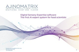 Digital Sensory Expertise software


The
fi
rst AI expert system for food scientists
francois.wayenberg@ajinomatrix.org


www.ajinomatrix.org


+32 470.596.768 1
 