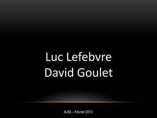 Luc Lefebvre
David Goulet
AJIQ – Février 2013
 