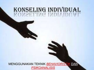 MENGGUNAKAN TEKNIK BEHAVIORISTIK DAN
PSIKOANALISIS
KONSELING INDIVIDUAL
 
