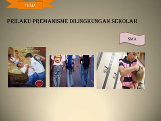 PRILAKU PREMANISME DILINGKUNGAN SEKOLAH
SMA
TEMA
 