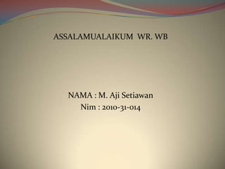 ASSALAMUALAIKUM WR. WB
NAMA : M. Aji Setiawan
Nim : 2010-31-014
 