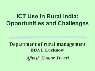 ICT Use in Rural India: Opportunities and Challenges Department of rural management BBAU,  Lucknow. Ajitesh Kumar Tiwari  