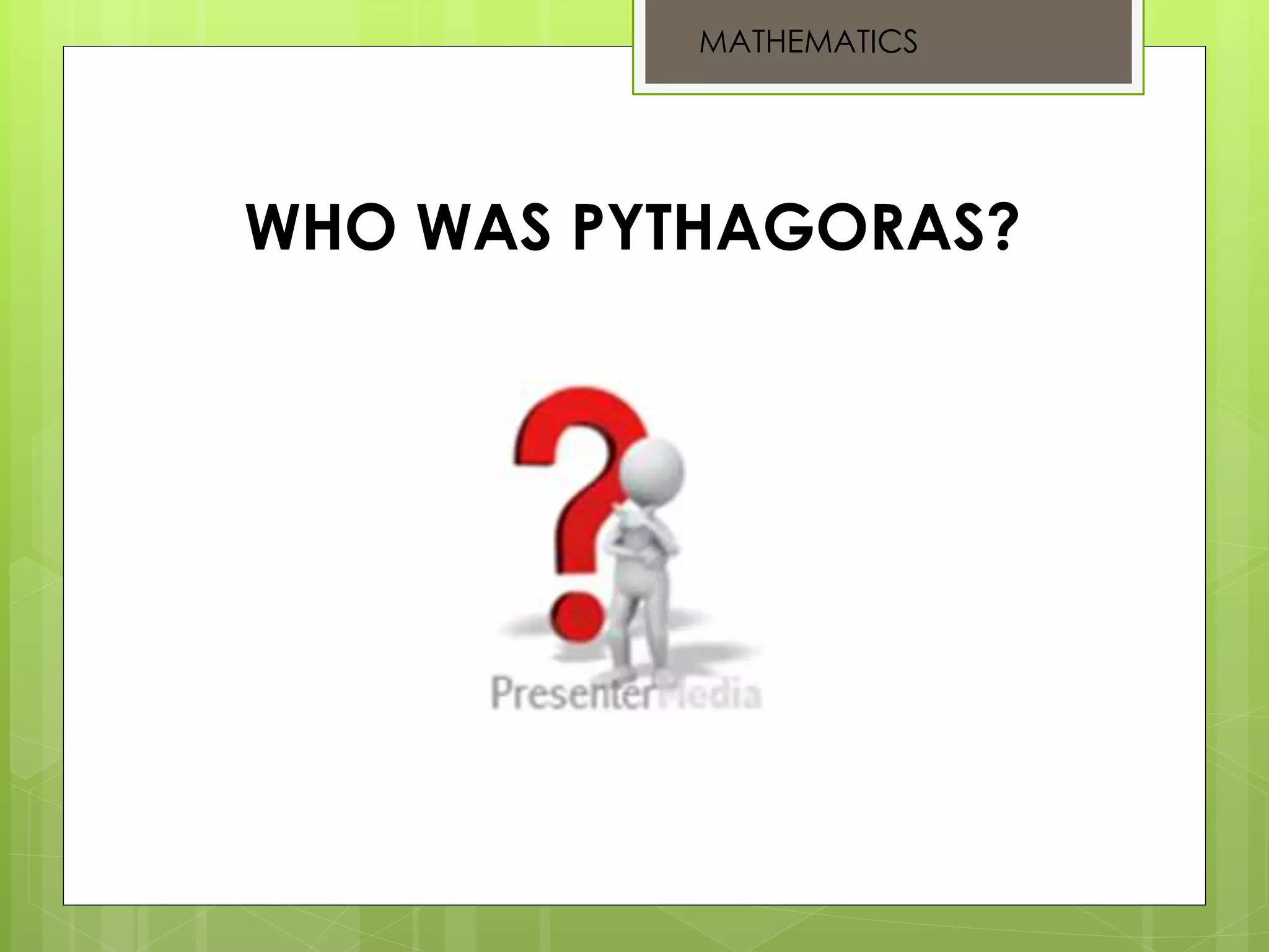 WHO WAS PYTHAGORAS?
MATHEMATICS