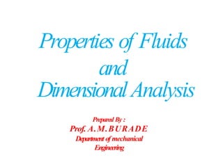 Properties of Fluids
and
DimensionalAnalysis
Prepared By :
Prof. A.M.BURADE
Department of mechanical
Engineering
 