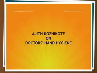 AJITH KOZHIKOTE 
ON 
DOCTORS' HAND HYGIENE 
 