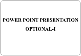 POWER POINT PRESENTATION
OPTIONAL-I

 