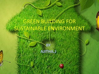 GREEN BUILDING FOR
SUSTAINABLE ENVIRONMENT
 