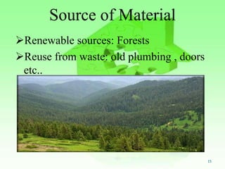 Source of Material
Renewable sources: Forests
Reuse from waste: old plumbing , doors
etc..
15
 