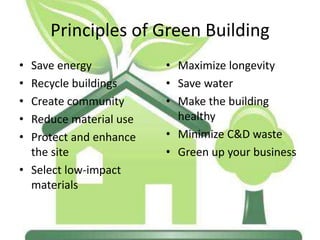 Principles of Green Building
• Save energy
• Recycle buildings
• Create community
• Reduce material use
• Protect and enhance
the site
• Select low-impact
materials
• Maximize longevity
• Save water
• Make the building
healthy
• Minimize C&D waste
• Green up your business
 