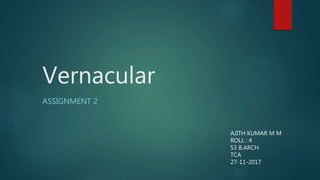 Vernacular
ASSIGNMENT 2
AJITH KUMAR M M
ROLL : 4
S3 B.ARCH
TCA
27-11-2017
 