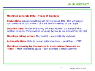 Copyright : Futuretext Ltd. London13
Machines generate Data - Types of Big Data
Status Data almost everything will have a ...