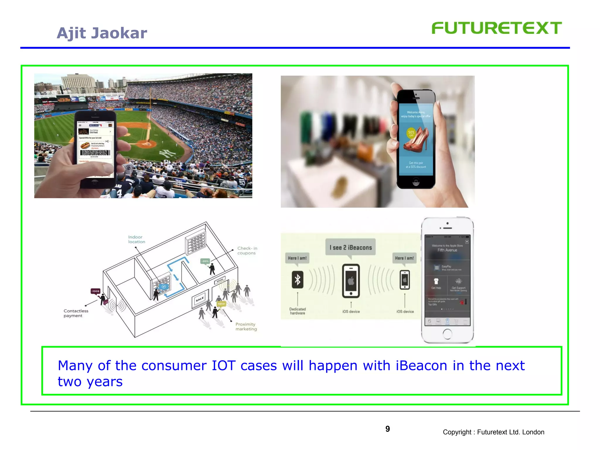 Copyright : Futuretext Ltd. London9
Ajit Jaokar
Many of the consumer IOT cases will happen with iBeacon in the next
two years
 