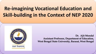 By
Dr. Ajit Mondal
Assistant Professor, Department of Education,
West Bengal State University, Barasat, West Bengal
Re-imagining Vocational Education and
Skill-building in the Context of NEP 2020
 