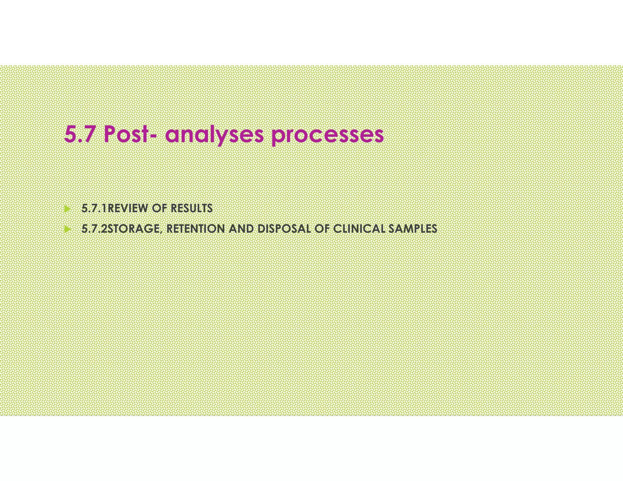 5.7 Post- analyses processes
 5.7.1REVIEW OF RESULTS
 5.7.2STORAGE, RETENTION AND DISPOSAL OF CLINICAL SAMPLES
 