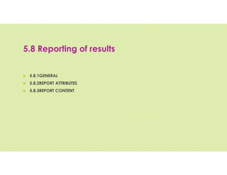 5.8 Reporting of results
 5.8.1GENERAL
 5.8.2REPORT ATTRIBUTES
 5.8.3REPORT CONTENT
 