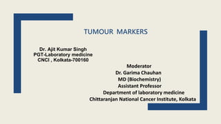 TUMOUR MARKERS
Dr. Ajit Kumar Singh
PGT-Laboratory medicine
CNCI , Kolkata-700160
Moderator
Dr. Garima Chauhan
MD (Biochemistry)
Assistant Professor
Department of laboratory medicine
Chittaranjan National Cancer Institute, Kolkata
 