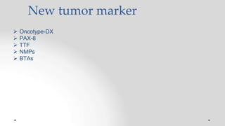 New tumor marker
 Oncotype-DX
 PAX-8
 TTF
 NMPs
 BTAs
 