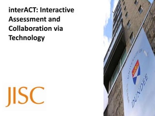 interACT: Interactive
Assessment and
Collaboration via
Technology
 