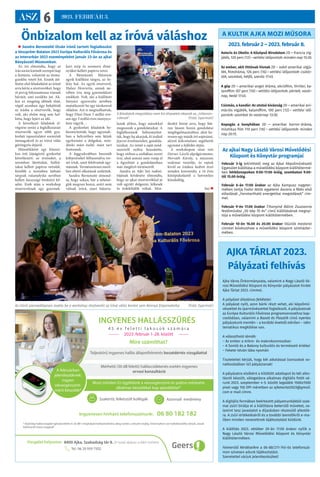 ASZ 6 2023. FEBRUÁR 3.
Az ajkai Nagy László Városi Művelődési
Központ és Könyvtár programjai
Február 3-ig tekinthető meg az Ajkai Képzőművészeti
Egyesület kiállítása a művelődési központ kiállítótermé-
ben hétköznapokon 9.00-17.00 óráig, szombaton 9.00-
től 15.00 óráig.
Február 6-án 17.00 órakor az Ajka Kampusz nagyter-
mében tartja Fodor Attila egyetemi docens a félév első
előadását „Fenntartható energetikai megoldások” cím-
mel.
Február 9-én 17.00 órakor Tihanyiné Bálint Zsuzsanna
festőművész „50 kép 70 év” című kiállításának megnyi-
tója a művelődési központ kiállítótermében.
Február 10-én 16.00 és 20.00 órakor Illúziók mesterei
címmel bűvészshow a művelődési központ színházter-
mében.
A KULTIK AJKA MOZI MŰSORA
2023. február 2 – 2023. február 8.
Asterix és Obelix: A Középső Birodalom 2D – francia víg-
játék, 120 perc (12) - vetítési időpontok: minden nap 15:30.
Az ember, akit Ottónak hívnak 2D – svéd-amerikai vígjá-
ték, filmdráma, 126 perc (16) - vetítési időpontok: csütör-
tök, szombat, hétfő, szerda 17:45.
A gép 2D – amerikai-angol dráma, akciófilm, thriller, ka-
landfilm 107 perc (16) - vetítési időpontok: péntek, vasár-
nap, kedd 17:45.
Csizmás, a kandúr: Az utolsó kívánság 2D – amerikai ani-
mációs vígjáték, kalandfilm, 100 perc (12) - vetítési idő-
pontok: szombat és vasárnap 13:30.
Kopogás a kunyhóban 2D – amerikai horror-dráma,
misztikus film 110 perc (16) - vetítési időpontok: minden
nap 20:15.
4 5 é v f e l e t t i l a k o s o k s z á m á r a
2023. február 1-28. között
INGYENES HALLÁSSZŰRÉS
Azonnali eredmény
Szakértő, felkészült kollégák
Vizsgálat helyszíne: 8400 Ajka, Szabadság tér 8. (A hotel aljában a KH mellett)
Mire számíthat?
Mérhető (30 dB feletti) halláscsökkenés esetén ingyenes
orvosi konzultáció
Teljeskörű ingyenes hallás állapotfelmérés beszédértés vizsgálattal
* Kizárólag hallásvizsgálat igénybevétele és 30 dB-t meghaladó halláseredmény átlag esetén, a készlet erejéig. Amennyiben van hallókészüléke, kérjük, annak
kiskönyvét hozza magával!
Ingyenesen hívható telefonszámunk: 06 80 182 182
Most minden ÚJ ügyfelünk a véroxigénszint és pulzus mérésére
alkalmas készüléket kap ajándékba!*
A februárban
jelentkezőknek:
ingyen
véroxigénszint-
mérő készülék*
Tel.: 06 20 959 7502
AJKA TÁRLAT 2023.
Pályázati felhívás
Ajka Város Önkormányzata, valamint a Nagy László Vá-
rosi Művelődési Központ és Könyvtár pályázatot hirdet
Ajka Tárlat 2023. címmel.
A pályázat általános feltételei:
A pályázat nyílt, azon bárki részt vehet, aki képzőmű-
vészettel és iparművészettel foglalkozik. A pályázatnak
az Európa Kulturális Fővárosa programsorozathoz kap-
csolódóan, valamint a Bazalt és Plasztik című nyertes
pályázatunk mentén – a korábbi évektől elérően – idén
tematikus megkötése van.
A választható témák:
– Az ember a mikro- és makrokozmoszban
– A Somló és a Bakony kulturális és természeti értékei
– Fekete István lába nyomán
Tisztelettel kérjük, hogy két alkotással (sorozatok vo-
natkozásában is!) pályázzanak!
A pályázatra elsőként a kitöltött adatlapot és két alko-
tásról készült, válogatásra alkalmas digitális fotót vá-
runk 2023. szeptember 4-5. között legalább 1500x1500
pixel vagy 150 DPI méretben az ajkatarlat2023@gmail.
com e-mail címre.
A digitális formában beérkezett pályamunkákból szak-
mai zsűri bírálja el a kiállításra bekerülő műveket, va-
lamint tesz javaslatot a díjazásban részesülő alkotók-
ra. A zsűri értékeléséről és a további teendőkről e-ma-
ilben minden nevezettnek tájékoztatást küldünk.
A kiállítás 2023. október 20-án 17.00 órakor nyílik a
Nagy László Városi Művelődési Központ és Könyvtár
kiállítótermében.
Felmerülő kérdéseikre a 06-88/211-745-ös telefonszá-
mon szívesen adunk tájékoztatást.
Szeretettel várjuk jelentkezésüket!
Önbizalom kell az íróvá váláshoz
 Sandra Bernotaitė litván írónő tartott foglalkozást
a Veszprém-Balaton 2023 Európa Kulturális Fővárosa és
az Interurbán 2023 eseményeként január 23-án az ajkai
Bányászati Múzeumban.
Az író elmondta, hogy az
írás során kiemelt szerepet kap
a fantázia, valamint az önma-
gunkba vetett hit. Ennek áté-
lésére első feladatként az írónő
arra kérte a résztvevőket, hogy
öt percig folyamatosan írjanak
bármit, ami eszükbe jut. Ak-
kor ez rengeteg időnek tűnt,
végül azonban úgy belejöttek
az írásba a résztvevők, hogy
volt, aki elsőre meg sem hal-
lotta, hogy lejárt az idő.
A következő feladatok el-
végzése során a foglalkozásán
résztvevők egyre több gya-
korlati tapasztalatot szereztek
önmagukról és az íróvá válás
göröngyös útjáról.
Másodikként egy klasszi-
kus írói (újságírói) gyakorlat
következett: az érzéseket, a
teremben látottakat, hallot-
takat kellett papírra vetniük.
Később a teremben látható
tárgyak valamelyike nevében
kellett házassági hirdetést fel-
adni. Ezek után a workshop
résztvevőinek egy gyermek-
kori szép és szomorú élmé-
nyüket kellett papírra vetni.
A Bányászati Múzeum
egyik kiállítási tárgya, az ős-
lény hal. Az egyik résztvevő,
Halasi Henrietta, annak ne-
vében írta meg gyermekkori
emlékeit. Volt, aki a kiállított
bányász egyenruha nevében
mutatkozott be egy társkereső
oldalon. Azt is megtudhattuk,
hogy Dínó Dani 5 millió éve-
sen egy 3 millió éves menyecs-
kére vágyik…
A gyakorlati feladatok be-
bizonyították, hogy ugyanab-
ban a helyzetben sem látjuk
egyformán a dolgokat, min-
denki mást észlel, mást tart
fontosnak.
A leggyakrabban használt
kifejezéseket felhasználva ver-
set írtak, amit felolvastak egy-
másnak. Természetesen merő-
ben eltérő alkotások születtek.
Sandra Bernotaité elmond-
ta, hogy sokan, bár a tehetsé-
gük megvan hozzá, azért nem
válnak íróvá, mert bátorta-
lanok ahhoz, hogy másokkal
megosszák a gondolataikat. A
foglalkozások bebizonyítot-
ták, hogy ha akarjuk, ki tudjuk
fejezni érzelmeinket, gondola-
tainkat. Az írónő a saját mód-
szereiről szólva hozzátette,
hogy otthon a szobában szeret
írni, ahol semmi nem vonja el
a figyelmét a gondolataiban
már meglévő történetről.
Sandra az Ajki Szó tudósí-
tójának kérdésére elmondta,
hogy az ajkai résztvevőkkel jó
volt együtt dolgozni, lelkesek
és érdeklődők voltak. Min-
denkit bíztat arra, hogy bát-
ran lásson hozzá gondolatai
megfogalmazásához, akár ke-
ressen egy másik író aspiránst,
akivel kölcsönösen segíthetik
egymást a fejlődés útján.
A workshopon részt vett
Dorner László alpolgármester,
Horváth Károly, a múzeum
szakmai vezetője, és rajtuk
kívül az íráshoz kedvet érző
minden korosztály, a 14 éves
középiskolástól a hetvenhez
közeledőig.
(ta) 
Az írónő szenvedélyesen avatta be a workshop résztvevőit az íróvá válás koránt sem könnyű folyamataiba (Fotó: Gyarmati)
A feladatok megoldása nem kis élvezetet okozott az „írótanon-
coknak” (Fotó: Gyarmati)
 