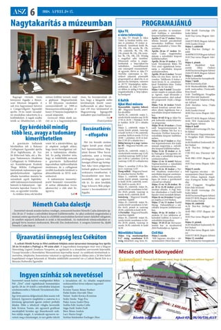 ASZ 6 2018. ÁPRILIS 27.
Ajka TV,
a város televíziója
Az Ajka TV Híradó és Ajkai
Tükör új hírekkel hétfőn, szer-
dán és pénteken 19 órakor je-
lentkezik. Ismétlések kedd: 9h,
15h, 19h, 23h; szerda: 9h, 15h, 
23h; csütörtök: 9h, 15h, 19h,
23h; péntek: 9h, 15h, 23h; szom-
bat: 9h, 15h, 19h, 23h. Mindig
a megelőző adás ismétlése.
Műsoraink online is megte-
kinthetőek a http://ajkatv.hu
weboldalon, összeállításaink
már másnaptól visszanézhető-
ek ugyanitt, illetve az Ajka TV
YouTube csatornáján is. Kö-
vetkező adásaink pontosabb
programjáról az ajkatv.hu és az
ajkaiszo.hu honlapon, valamint
az AVTV Képújságban tájéko-
zódhatnak. Az Ajka TV műso-
rai élőben és utólag is bármikor
megtekinthetők a http://ajkatv.
hu honlapon!
A Kultik
Ajkai Mozi műsora
Bosszúállók: végtelen háború
3D - Magyarul beszélő, ameri-
kai akciófilm
Április 26., csütörtök- május 2.,
szerda között minden nap 14:30,
17:30 és 20:30 ( Pénteken 14:30
és kedden 20:30 2D-s előadás
lesz )
Május 3., csütörtök- május 9.,
szerda között péntek, vasárnap
éskedd14:30és17:30;csütörtök,
szombat, hétfő és szerda 15:15 és
20:00 ( pénteken 14:30 és ked-
den 17:30 2D-s előadás lesz )
Bűbáj herceg és a nagy varázs-
lat 3D - Magyarul beszélő, ani-
máció
Április 26., csütörtök- május 2.,
szerdaközöttmindennap12:45;
szombat,vasárnap, hétfő és ked-
den 11:00 is ( pénteken 12:45 és
vasárnap11:002D-selőadáslesz
)
Május 5.; szombat 13:30 és Má-
jus 6.; vasárnap 12:45
Hang nélkül - Magyarul beszé-
lő, amerikai horror, thriller
Május 3., csütörtök- május 9.,
szerda között péntek, vasárnap
és kedd 20:30; csütörtök, szom-
bat, hétfő és szerda 18:15
Május 10., csütörtök- május 16.,
szerda között szombaton és hét-
főn 18:45; péntek, vasárnap és
szerda 16:45; csütörtök 20:30
Szűzőrség - Magyarul beszélő,
amerikai vígjáték
Május 10., csütörtök- május 16.,
szerda között szombaton és hét-
főn 16:45; péntek és vasárnap
20:30; csütörtök és kedd 18:30
APartiállat-Magyarulbeszélő,
amerikai vígjáték
Május 10., csütörtök- május 16.,
szerda között szombaton és hét-
főn 20:30; péntek, vasárnap és
szerda 18:30; csütörtök és kedd
16:30
Művelődési házak
Május 4-ig munkanapokon
9-17 óráig, szombaton 9-15
óráig tekinthető meg Seres Er-
zsébet porcelán- és természet-
festő kiállítása a művelődési
központ kiállítótermében.
Április 27-én 17 órakor Pátkai
Miklós herendi porcelánfestő
mézeskalács kiállítása Anyák
napja alkalmából a Városi Mú-
zeumban.
Április 28-án 17 órakor Né-
meth Csaba magánénekes
dalestje a művelődési központ
kiállítótermében.
Április 28-án 19 órakor a Tál-
tosok Társulatának Békés Pál
Tévé című vígjátékának bemu-
tatója a művelődési központ
színháztermében.
Április 29-én 8 órakor Tavaszi
Rába vízi túra Rum- Sárvár út-
vonalon. Találkozás: 8 órakor a
Szent István 52. sz. csónaktáro-
lónál. Érdeklődni lehet: Trieber
Ágnes 06-30-544-0625
Május 1-jén 9 órától Tavaszkö-
szöntő majális és májusfa állítás
az Agórán, majd felvonulás a
Sportcentrumhoz, ahol szabad-
téri programok várják a látoga-
tókat.
Május 9-én 16 órakor Felnőt-
teknek kreatívan sorozat kere-
tében alkotó foglalkozás lesz a
művelődési központ klubtermé-
ben.
Május 10-től 21-ig az Ajkai Na-
pok kulturális rendezvénysoro-
zat programjai.
Május 10-én 18 órakor a Zenés
esték hangversenysorozat ke-
retében a Jubilate Női Kar és a
Borostyán Férfikar koncertje a
művelődési központ kiállítóter-
mében.
Május 11-én 17 órakor az Alsó-
őrsi Képzőművészeti Kör kiállí-
tásának megnyitója a művelő-
dési központ kiállítótermében.
Május 11-én 18 órakor az Aj-
ka-Padragkút Táncegyüttes ön-
álló estje a művelődési központ
színháztermében.
Május 12-én 14 órától Bakony
Néptáncfesztivál a művelődési
központ színháztermében.
Május 14-én 18 órakor a Nyi-
tott Akadémia rendezvénye a
művelődési központ színházter-
mében. Vekerdi Tamás pszicho-
lógus Jól értem a gyerekemet?
címmel tart előadást.
Május 15-én 14.30 órakor, 16-
án 10 és 14.30 órakor gyerek-
színházi előadás. A Fogi Szín-
ház előadásában a Csetlő-botló
fajankó című mesejáték látható.
Május16-án10órakorNyugdí-
jas majális a Civil Házban.
Május 17-én 15 órakor Éneklő
Ifjúság Dalostalálkozó a mű-
velődési központ kiállítótermé-
ben.
Május 18-án 18 órakor a Ze-
neiskola 55 éves jubileuma al-
kalmából kiállítás és koncert a
művelődési központban.
Május 19-20-21-én Borvarázs-
Somlói bor- és tócsifesztivál
2018 Pünkösdjén az Agórán.
Civil Ház
Május 2. szerda
9.00 Ingyenes vércukor – vér-
nyomásmérés (Mező Jánosné)
17.00 Kezdő Gerincjóga (Dr.
Szabó Ildikó)
18.00 Duci torna (Bognár Adri-
en)
19.00 FIT-BOX (Bognár Adrien)
19.00 Zumba Orsival
Május 3. csütörtök
16.30 Thai-box (Szilágyi Ar-
nold)
18.00PROSTEP(BognárAdrien)
19.10 Duci torna (Bognár Adri-
en)
Május 4. péntek
16.00 Modellező Szak-
osztály (Illési Oszkár)
18.00Ducitorna(BognárAdrien)
19.00 FIT-BOX (Bognár Adrien)
Május 5. szombat
14.00 Sárkánytűz Szerepjátszók
Május 7. hétfő
10.00 Kézimunka Klub
10.30 Munkanélküliek, álláske-
resők tanácsadása (Tanácsadó:
Kósa József)
14.00 Timföldgyári Nyugdíjas
Klub (Horváth Sándorné)
16.00 Gyermek Talajtorna (Bog-
nár Adrien)
18.00 Meridián torna (Vajda
Zsuzsanna)
18.00 Zumba Orsival
18.00 Duci torna (Bognár Adri-
en)
19.00 FIT-BOX (Bognár Adrien)
20.00 TRX Funkcionális Tré-
ning (Bognár Adrien)
Május 8. kedd
9.00KezdőGerincjóga(Dr.Sza-
bó Ildikó)
15.00 Bányász Hagyományápo-
ló Nyugdíjas Klub (Marczona
Ferenc)
16.00ModellezőSzakosztály(Il-
lési Oszkár)
16.30 Thai-box (Szilágyi Ar-
nold)
17.00 NIA tánc (Harsányi Szil-
via)
18.00 PRO STEP (Bognár Ad-
rien)
19.10 Duci torna (Bognár Adri-
en)
Május 9. szerda
9.00 Ingyenes vércukor – vér-
nyomásmérés (Mező Jánosné)
9.00 Otthon Segítünk Alapít-
vány (Györgyné Kollár Gabri-
ella)
15.00 Üveggyári Nyugdíjas
Klub (Süle Istvánné)
17.00 Kezdő Gerincjóga (Dr.
Szabó Ildikó)
18.00Ducitorna(BognárAdrien)
19.00 FIT-BOX (Bognár Adrien)
19.00 Zumba Orsival
Május 10. csütörtök
16.30 Thai-box (Szilágyi Ar-
nold)
18.00 PRO STEP (Bognár Ad-
rien)
19.10 Duci torna (Bognár Adri-
en)
Május 11. péntek
16.00ModellezőSzakosztály(Il-
lési Oszkár)
18.00 Duci torna (Bognár Adri-
en)
19.00 FIT-BOX (Bognár Adrien)
Május 12. szombat
14.00 Sárkánytűz Szerepjátszók
PROGRAMAJÁNLÓNagytakarítás a múzeumban
Németh Csaba dalestje
Szeretettel várunk minden kedves vendéget, zeneszerető barátot Németh Csaba dalestjére áp-
rilis 28-án 17 órakor a művelődési központ kiállítótermébe. Az ajkai születésű magánénekes a
mostani estére egyrészről a hazai és a külföldi zeneirodalom kevéssé ismert dalaiból válogatott,
de emellett népszerű dallamok és áriák is felcsendülnek. Az énekművek tolmácsolásában se-
gítségül hívta mostani énektanárát, Börcsök Zita énekművészt. A zongora kíséretet fia, ifjabb
Németh Csaba látja el.
Szeretettel várjuk kedves vendégeinket Békés
Pál: „Tévé” című vígjátékának bemutatójára
április 28-án 19 órától a művelődési központ
színháztermébe a Táltosok Társulatának előa-
dásában.
Egy tévécsatorna dolgozóinak élete sosem volt
könnyű. Egyszerre megfelelni a csatorna és a
közönség igényeinek igazán embert próbáló
feladat. Ebbe a tébolyult világba keveredik
bele Kriston Tamás, aki egyszerű grafikusi
munkájából hirtelen egy főszerkesztői szék-
ben találja magát. A színdarab egyszerre ne-
vetteti meg a közönséget, és tart görbe tükröt
a társadalom elé. Az előadás megtekintése
szokásunkhoz híven teljesen ingyenes!
Szereplők:
Kriston Tamás: Rénes Norbert
Patkó Endre: Horváth Tibor
Neéné: Szabó-Kovács Krisztina
Száky Imola: Nagy Éva
Páder Anna: Szabó Flóra
Szállás Edit: Szarka Csilla
Sajga Zsolt: Szabó Zsolt
Béni: Rénes András
Laci: Hanis Gergő
Szótlan fiatalember Eszlinger Ákos
Újraavatási ünnepség lesz Csékúton
A csékúti Hősök Kertje és Hősi emlékmű felújítás utáni újraavatási ünnepsége lesz április
28-án 14 órakor a Padragi u. 99 szám alatt. A nagyszabású ünnepségen részt vesz a Magyar
Honvédség Légierő Zenekara Veszprém, az egyházak és a társadalmi szervezetek képviselői.
Ünnepi beszédet a Honvédelmi Minisztérium képviselője mond. Az emlékmű történetének is-
mertetése, leleplezése, koszorúzása valamint az egyházak imája és áldása után a 26 hősi halott
kopjafájánál virágot helyeznek el. Minden érdeklődőt szeretettel vár a Csékúti Baráti Kör és a
Bányász Kulturális Egyesület
Ingyen színház sok nevetéssel
Ragyogó vitrinek, tiszta
környezet fogadja a Bányá-
szati Múzeum látogatóit. A
sok éves hagyományt követve
a Csingervölgyért Egyesület
április 19-én ismét társadal-
mi munkában takarította ki a
kiállítóhelyet. A tagok rendbe
tették az előadótermet, a kő-
zettani kiállítás termeit, majd
a gépházat. Megtisztították
a tél folyamán rárakódott
szennyeződéstől az 1909-es
bányaszerencsétlenségben el-
hunyt 55 bányász kopjafáját és
annak talapzatát.
Gerencsér Hilda elnök sze-
rint az is a hagyományőrzés
része, ha hozzájárulnak ah-
hoz, hogy a látogatók méltó
körülmények között ismer-
kedhessenek az ajkai bányá-
szat 139 éves történetével és
Magyarország legnagyobb
szabadtéri ipari kiállításával.
TA 
(Fotó:Györkös)
A gravitációs hullámok
bűvöletében telt a Bakonyi
Csillagászati Egyesület április
20-ai foglalkozása, dr. Sza-
bó Róbertnek hála, aki a Ma-
gyar Tudományos Akadémia
Csillagászati és Földtudomá-
nyi Kutatóközpont Konkoly
Thege Miklós Csillagászati
Intézetének tudományos igaz-
gatóhelyetteseként izgalmas
előadás keretében mutatta be
századunk egyik legérdeke-
sebb tudományos kutatásának
hátterét és fejleményeit – tájé-
koztatta lapunkat Ivanics Fe-
renc, az egyesület vezetője.
Az érdekes téma sok kérdést
vetett fel a jelenlévőkben, így
jó alapként szolgált ahhoz,
hogy baráti beszélgetéssé vál-
jon a tudományos előadás-
ból. Ez pedig lehetővé tette,
hogy az érdeklődők nemcsak
a gravitációs hullámokkal
kapcsolatban tájékozódhattak
részletesen, de a csillagászat
további kardinális kérdéseit is
átbeszélhették az MTA szak-
emberével.
A tudományos ismeretter-
jesztő bemutató visszanézhe-
tő online oldalunkon (www.
ajkaiszo.hu) a cikk alatt be-
ágyazva.
SzR.
Egy kérdésből mindig
több lesz, avagy a tudomány
kimeríthetetlen
Bocsánatkérés
– elfogadva
Hét éve húzódó sérelem
végére került pont elmúlt
heti lapszámunkban. Meg-
jelent Ravasz Tibor bocsá-
natkérése, amit a bíróság
jóváhagyott, ugyanis valót-
lanságot állított egy hetilap-
ban Ajka város polgármes-
terének gépkocsi használati
szokásaira vonatkozóan. A
bocsánatkérést nem kom-
mentáltuk, nem egészítet-
tük ki. Ez úton közöljük,
hogy Schwartz Béla polgár-
mester a bocsánatkérést el-
fogadta.
 