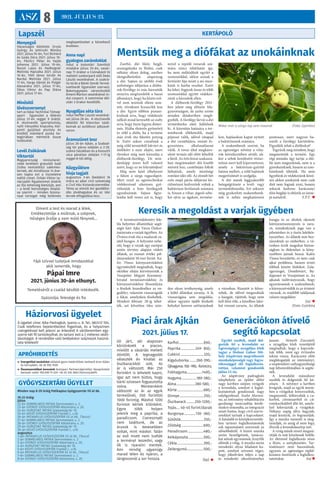 ASZ 8 2021. JÚLIUS 23.
Lapszél
Minden nap 8-20 óráig Patikaplus Gyógyszertár Fő út 66.
19-22 óráig:
július
22-én SEMMELWEIS PATIKA Semmelweis u. 2.
23-án GYÖRGY GYÓGYSZERTÁR Alkotmány u. 20.
24-én HORIZONT PATIKA Szabadság tér 10.
25-én KÍGYÓ GYÓGYSZERTÁR Frankel L. u.16.
26-án PATIKAPLUS GYÓGYSZERTÁR Fő út 66. (Tesco)
27-én SEMMELWEIS PATIKA Semmelweis u. 2.
28-án GYÖRGY GYÓGYSZERTÁR Alkotmány u. 20.
29-én HORIZONT PATIKA Szabadság tér 10.
30-án KÍGYÓ GYÓGYSZERTÁR Frankel L. u.16.
augusztus
1-jén PATIKAPLUS GYÓGYSZERTÁR Fő út 66. (Tesco)
2-án SEMMELWEIS PATIKA Semmelweis u. 2.
3-án GYÖRGY GYÓGYSZERTÁR Alkotmány u. 20.
4-én HORIZONT PATIKA Szabadság tér 10.
5-én KÍGYÓ GYÓGYSZERTÁR Frankel L. u.16.
6-án PATIKAPLUS GYÓGYSZERTÁR Fő út 66. (Tesco)
7-én SEMMELWEIS PATIKA Semmelweis u. 2.
8-án GYÖRGY GYÓGYSZERTÁR Alkotmány u. 20.
GYÓGYSZERTÁRI ÜGYELET
Menyegző
Házasságot kötöttek: Orsós
György és Jehirszki Mónika
2021. július 10-én, Turi Richárd
és Goda Dóra 2021. július 10-
én, Pávlicz Péter és Vajda
Johanna 2021. július 10-én,
Bazsó Lajos és Hadbognár
Melinda Hajnalka 2021. július
16-án, Tóth János István és
Nardai Melinda 2021. július
17-én, Varga Dániel és Polgár
Alexandra 2021. július 17-én,
Sikos Viktor és Pap Diána
2021. július 17-én.
Minősítő
lövészversenyt
tart az Ajkai Technikai Tömeg-
sport Egyesület a lőtéren
július 31-én reggel 9 órától.
A résztvevők sportpisztoly,
nyílt irányzékú kispuska, köz-
ponti gyújtású pisztoly és
kisöblű standard puska ka-
tegóriában mérhetik össze
tudásukat.
		
Levél Zsókának
Viktortól
Magyarország miniszterel-
nöke levélben gratulált Gaál
Zsóka nemzetközi sakkmes-
ternek, aki mindössze 14 éve-
sen kapta ezt a tiszteletre
méltó címet. Orbán Viktor ta-
nácsadói figyelemmel kísérik
az ifjú tehetség életútját, ami
– a levél bensőséges óhajtá-
sa szerint – minden bizon�-
nyal tartogat még kellemes
meglepetéseket a következő
években.
Anna napi
gyalogos zarándoklat
indul a kolontári Szentkút
miséjére július 25-én, vasár-
nap 11 órakor a Csónakázó tó
melletti szoborpark elől Deés
László vezetésével. A szakrá-
lis túrát a Bánki Donát Termé-
szetbarát Egyesület szervezi.
Bakonygyepes városrészből
Áment Márton vezetésével in-
dul csoport. A szentmise dél-
után 3 órakor kezdődik.
 
Nyugdíjas séta túra
indul Heffler László vezetésé-
vel július 28-án. A résztvevők
délelőtt fél kilenckor talál-
koznak az autóbusz pályaud-
varon.
Áramszünet lesz
július 26-án Ajkán, a Szabad-
ság tér páros oldalán a 2-20.
számú házakban és a Kossuth
utca páratlan oldalán 1-17-ig
reggel 8-tól délig.
Közgyűlésre
hívja tagjait
augusztus 3-án (kedden) 16
órára az ajkai civil szövetség
a Civil Ház kistanácstermébe.
Téma az elmúlt évi gazdálko-
dás jóváhagyása és az idei
tervek elfogadása lesz.
APRÓHIRDETÉS
KERTÁPOLÓ
»	
Energetikai tanúsítást vállalok gyors határidővel, kedvező áron Ajkán
és környékén. 06 30 956 7005
»	
Összeszerelőket keresünk Autoipari Partnercégünkhöz Veszprémbe!
Kereset: nettó 190.000 Ft-tól! +36 20 336 3803 PannonjobKft.
Háziorvosi ügyelet
A ügyelet címe: Ajka-Padragkút, Iparos u. 8. Tel.: 88/412-104.
Csak telefonos bejelentkezést fogadnak, és a helyszínen
csengetéssel kell jelezni az érkezést! A váróteremben egy-
szerre két fő tartózkodhat, és tartani kell a 2 méteres védő-
távolságot. A rendelőbe való belépéskor szájmaszk haszná-
lata kötelező!
Mentsük meg a diófákat az unokáinknak
Zserbó, dió likőr, bejgli,
aranygaluska és flódni, csak
néhány olyan dolog, amihez
elengedhetetlen alapanyag
a dió. Sajnos az utóbbi évek
szélsőséges időjárása a dióbu-
rok-fúrólégy és más károsítók
annyira megtizedelik a hazai
állományt, hogy ha közös erő-
vel nem teszünk ellene sem-
mit, rövidesen luxuscikk lesz
a dió. Egyre többen panasz-
kodnak arra, hogy védekezés
nélkül mind kevesebb az esély
arra, hogy őszre legyen dióter-
més. Hiába életerős gyönyörű
és zöld a diófa, ha a termése
már évek óta feketén potyog
le. Ezért sokan csinálnak a
még zöld termésből lekvárt és
diólikőrt a nyár elején, mert
ilyenkor még nem károsítja a
dióburok-fúrólégy. De min-
denképp tenni kell valamit
azért, hogy ez ne folytatódjon!
Még nem késő elhelyezni
a fákon a sárga ragacslapot.
Mert ezzel az agrotechnikai
védekezéssel sikeresen gyé-
ríthetjük a hím fúrólegyek
egyedszámát. Sajnos figye-
lembe kell venni azt is, hogy
mivel a repülő rovarok szá-
mára nincs telekhatár így,
ha nem működünk együtt a
szomszéddal, akkor annak a
fertőzött fája miatt a mi mun-
kánk is kárba veszhet. Ezért
ha lehet, fogjunk össze és több
szomszéddal együtt védekez-
zünk a károsítók ellen.
A dióburok-fúrólégy 2011-
ben jelent meg először Ma-
gyarországon, de azóta szinte
minden dióskertben megfi-
gyelték. A fúrólégy lárvái a dió
termésburka alatt fejlődnek
ki. A károsítás hatására a ter-
mésburok elfeketedik, majd
pépessé válik, idővel rátapad
a dió csonthéjára, emiatt fo-
gyasztásra alkalmatlanná
válik. A rovar által megkáro-
sított termés idő előtt lehullik
a fáról. Az érés korai szakaszá-
ban megtámadott dió kisebb
méretű lesz, csonthéján foltok
láthatóak, amely minőségi
romlást idéz elő. Az elmúlt hét
esős majd párás időjárási kö-
rülményei kedvezőek voltak a
baktérium fertőzések számára
is, hiszen a vihar, jégeső sebe-
ket ejtve az ágakon, termése-
ken, hajtásokon kaput nyitott
a baktériumok számára.
A szakemberek szerint, ha
az egészséges növény a viha-
rok következtében sérült, ak-
kor a sebek kezelésére réztar-
talmú szert kell kipermetezni,
amely a baktérium-gyérítő
hatása mellett, a zöld hajtások
megerősítését is szolgálja.
A dió másik leggyakoribb
betegségtünete a levél- vagy
termésfoltosodás. Ezt sokszor
még gyakorlott szakemberek-
nek is nehéz meghatározni
pontosan, mert nagyon ha-
sonlít a fúrólégy kártételére.
Figyeljük tehát a diófánkat!
Tegyünk meg mindent, hogy
megmentsük a termést. Egy
régi mondás úgy tartja: a dió-
fát nem magunknak, nem is a
gyerekeinknek, hanem az uno-
káinknak ültetjük. Ha nem
figyelünk és védekezünk közö-
sen akkor unokáink nem csak
diót nem fognak enni, hanem
sokunk kedvenc karácsonyi
diós bejglije is eltűnik az ünne-
pi asztalról. F.P.T. 
Mikor már a sárga lap sem használ (Fotó: Györkös)
Keresik a megoldást a varjak ügyében
A természetvédelemért fele-
lős helyettes államtitkár segít-
ségét kéri Ajka Város Önkor-
mányzata a varjak ügyében. Az
Óváros évek óta a madarak za-
jától hangos. A helyzetet nehe-
zíti, hogy a varjak egy európai
uniós törvény alapján védett
állatok, az eszmei értéke pél-
dányonként 50 ezer forint. Ka-
lóz Tímea környezetvédelmi
ügyintézőtől megtudtuk, hogy
október elején kérvényezték a
Veszprém Megyei Kormány-
hivatal természetvédelmi és
környezetvédelmi főosztályán
a fészkek leszedéséhez az en-
gedélyt, valamint visszavágták
a fákat, amelyeken fészkeltek.
Mindezt február 28-ig tehet-
ték, azt követően tilos min-
den olyan tevékenység, amely
a költő állatokat zavarja. A fa
visszavágása sem megoldás,
akkor ugyanis újabb fészkelő
helyeket keresve szétterjednek
a városban. Riasztót is felsze-
reltek, de idővel megszokták
a hangját, rájöttek, hogy nem
kell félni tőle, a közelben lakó-
kat viszont zavarta. Az állatok
hangja és az általuk okozott
környezetszennyezés is zava-
ró, mindenkinek joga van a
pihenéshez és a tiszta lakókör-
nyezethez. Az állatok már hoz-
zászoktak az emberhez, a vá-
rosban érzik magukat bizton-
ságban és élelemhez is kön�-
nyebben jutnak hozzá. Kalóz
Tímea hozzátette, ez nem csak
ajkai probléma, hanem érinti
többek között Siófokot, Zala-
egerszeget, Dombóvárt, Bu-
dapestet és Veszprémet is. Az
ajkaiak indítványozzák, hogy
egyeztessenek a szakemberek,
a környezetvédők és az érintett
városok, és mielőbb találjanak
valami megoldást.
(ta) 
(Fotó: Györkös)
Piaci árak Ajkán
2021. július 17.
Jól járt, aki alaposan
körülnézett a piacon,
mielőtt a vásárlás mellett
döntött. A legnagyobb
választék és kínálat az
őszibarackból volt. Az
ár is változott. Már 250
forintért is lehetett kapni,
igaz azt nem biztos, hogy
bárki szívesen fogyasztotta
volna. Méretenként
változott az ár az egyik
termelőnél, 550 forinttól
1000 forintig. Máshol 1200
forintot kértek kilónként.
Egyre több helyen
jelenik meg a paprika, a
paradicsom. Cseresznyét
nem találtunk, de az
árusok is kevesebben
voltak, mint máskor. Talán
az eső miatt nem tudták
a terményt leszedni, vagy
ők is nyaralni mentek.
Ami mindig ugyanúgy
marad télen és nyáron, a
lángososnál a sor hossza. 
Karfiol.............................650,-
Paprika................. 249- 850,-
Cukkini...........................320,-
Kígyóuborka.........260-390,- 
Újhagyma..150-190,-forint/cs.
Fokhagyma..................1400,-
Hagyma..................180-380,-
Alma......................280-580, -
Körte...............................680,-
Dinnye............................250,-
Őszibarack..........250-1200,- 
Tojás..... 40-45 forint/darab
Burgonya..............130 -360,-
Sütőtök..........................250,-
Zöldség..........................600,-
Paradicsom...................480,-
Kelkáposzta..................500,-
Cékla...............................300,-
Zellergumó....................500,-
(ta) 
Generációkon átívelő
segítő kapcsolat
Együtt szedték, majd dol-
gozták fel a levendulát az
Egészségügyi nyugdíjas klub
tagjai a Molnár Gábor Mű-
hely Alapítvány megváltozott
munkaképességű vagy fogya-
tékossággal élő foglalkozta-
tottjai, valamint gondozóik
július 15-én.
Az alapítvány padragkúti
telephelyén az épület előtti
nagy kertben szépen virágzik
a levendula, amelyet a foglal-
koztatottak gondoznak nagy
odafigyeléssel. Szabó Marian-
na, az intézmény rehabilitációs
gazdasági tanácsadója kérdé-
sünkre elmondta, az integráció
miatt fontos, hogy civil szerve-
zetekkel tartsák a kapcsolatot.
A fiatalabb és középkorosztály-
hoz tartozó foglalkoztatottak
sok tapasztalatot szereznek az
idősebbektől. A közös munka
során beszélgetnek, tanácso-
kat adnak egymásnak, kinyílik
előttük a világ. A munka során
mindenki olyan feladatot ka-
pott, amelyet szívesen végez,
hogy jókedvűen teljen a nap
és mindenki sikerélményhez
jusson. Németh Zsuzsától,
a nyugdíjas klub vezetőjétől
megtudtuk, hogy a kapcsola-
tuk több, mint egy évtizedre
tekint vissza. Karácsony előtt
meglátogatják az intézményt,
a szeptemberi esélyegyenlőségi
nap lebonyolításában is segíte-
nek.
A levendulát másodszor
szedték és dolgozták fel kö-
zösen. A növényt a kertben
levágták, majd az egyik terem-
ben a virágokat lemorzsolták,
megmosták, felforralták a cu-
korból, citromsavból és cit-
romkarikákból álló lét, amel�-
lyel leforrázták a virágokat.
Néhány napig állva hagyják,
majd leszűrik, és fogyasztják.
Így a munka menetét is meg-
tanulják, és amíg el nem fogy,
élvezik a levendulaszörp ízét.
A virág másik részét megszá-
rítják és teát készítenek belőle.
Az életmód foglalkozás része
a főzés, a szörpkészítés. Tar-
tósítószert nem használnak,
ugyanis az egészséges táplál-
kozásra ösztönzik a foglalkoz-
tatottakat.  (ta) 
Elment a test és marad a lélek,
Emlékeztetője a múltnak, a szépnek,
Hűséges őrzője a nem múló fénynek…
Fájó szívvel tudatjuk mindazokkal
akik ismerték, hogy
Pápai Imre
2021. június 30-án elhunyt.
Temetéséről a család később intézkedik.
Gyászolja: felesége és fia
 