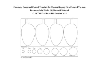 Computer Numerical Control Template for Thermal Energy Flow Powered Vacuum
Drawn on SolidWorks 2015 for mdf Material
© DRTREE SUSTAIN3D October 2015
