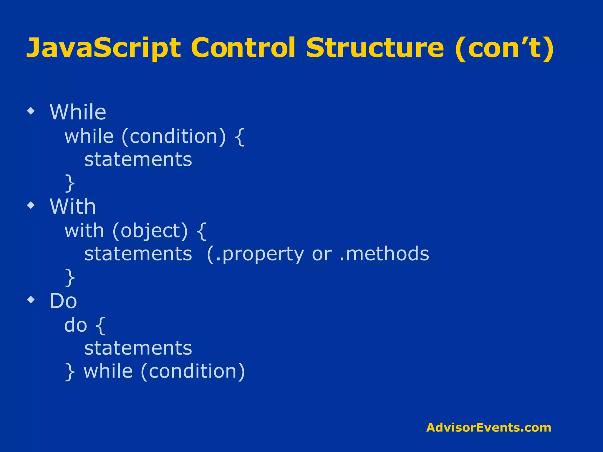 JavaScript Control Structure (con’t) While while (condition) { statements } With with (object) { statements  (.property or .methods } Do do { statements } while (condition) 