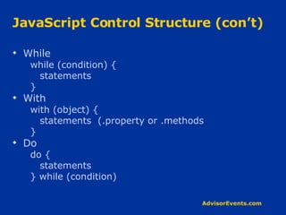 JavaScript Control Structure (con’t) While while (condition) { statements } With with (object) { statements  (.property or .methods } Do do { statements } while (condition) 