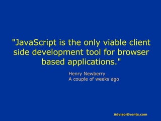 &quot;JavaScript is the only viable client side development tool for browser based applications.&quot; Henry Newberry A couple of weeks ago 