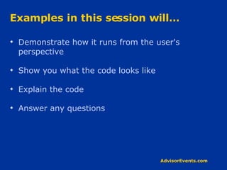 Examples in this session will… Demonstrate how it runs from the user's perspective Show you what the code looks like Explain the code Answer any questions 