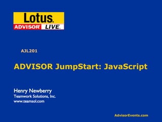 ADVISOR JumpStart: JavaScript Henry Newberry Teamwork Solutions, Inc. www.teamsol.com AJL201 