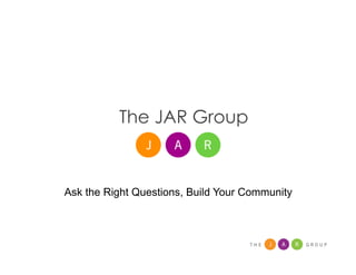 The JAR Group



Ask the Right Questions, Build Your Community
 