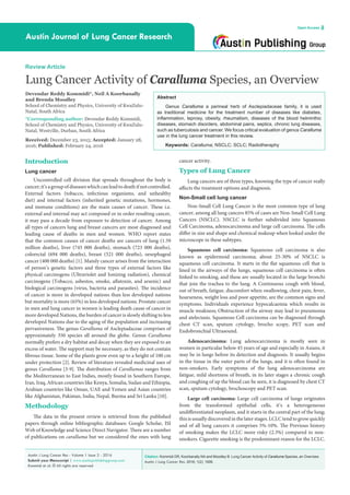Citation: Kommidi DR, Koorbanally NA and Moodley B. Lung Cancer Activity of Caralluma Species, an Overview.
Austin J Lung Cancer Res. 2016; 1(2): 1006.
Austin J Lung Cancer Res - Volume 1 Issue 2 - 2016
Submit your Manuscript | www.austinpublishinggroup.com
Kommidi et al. © All rights are reserved
Austin Journal of Lung Cancer Research
Open Access
Abstract
Genus Caralluma a perineal herb of Asclepiadaceae family, it is used
as traditional medicine for the treatment number of diseases like diabetes,
inflammation, leprosy, obesity, rheumatism, diseases of the blood helminthic
diseases, stomach disorders, abdominal pains, septics, chronic lung diseases,
such as tuberculosis and cancer. We focus critical evaluation of genus Caralluma
use in the lung cancer treatment in this review.
Keywords: Caralluma; NSCLC; SCLC; Radiotheraphy
cancer activity.
Types of Lung Cancer
Lung cancers are of three types, knowing the type of cancer really
affects the treatment options and diagnosis.
Non-Small cell lung cancer
Non-Small Cell Lung Cancer is the most common type of lung
cancer, among all lung cancers 85% of cases are Non-Small Cell Lung
Cancers (NSCLC). NSCLC is further subdivided into Squamous
Cell Carcinoma, adenocarcinoma and large cell carcinoma. The cells
differ in size and shape and chemical makeup when looked under the
microscope in these subtypes.
Squamous cell carcinoma: Squamous cell carcinoma is also
known as epidermoid carcinoma; about 25-30% of NSCLC is
squamous cell carcinoma. It starts in the flat squamous cell that is
lined in the airways of the lungs, squamous cell carcinoma is often
linked to smoking, and these are usually located in the large bronchi
that join the trachea to the lung. A Continuous cough with blood,
out of breath, fatigue, discomfort when swallowing, chest pain, fever,
hoarseness, weight loss and poor appetite, are the common signs and
symptoms. Individuals experience hypocalcaemia which results in
muscle weakness; Obstruction of the airway may lead to pneumonia
and atelectasis. Squamous Cell carcinoma can be diagnosed through
chest CT scan, sputum cytology, brocho scopy, PET scan and
Endobronchial Ultrasound.
Adenocarcinoma: Lung adenocarcinoma is mostly seen in
women in particular below 45 years of age and especially in Asians, it
may be in lungs before its detection and diagnosis. It usually begins
in the tissue in the outer parts of the lungs, and it is often found in
non-smokers. Early symptoms of the lung adenocarcinoma are
fatigue, mild shortness of breath, in its later stages a chronic cough
and coughing of up the blood can be seen, it is diagnosed by chest CT
scan, sputum cytology, brochoscopy and PET scan.
Large cell carcinoma: Large cell carcinoma of lungs originates
from the transformed epithelial cells, it’s a heterogeneous
undifferentiated neoplasm, and it starts in the central part of the lung;
this is usually discovered in the later stages. LCLC tend to grow quickly
and of all lung cancers it comprises 5%-10%. The Previous history
of smoking makes the LCLC more risky (2.3%) compared to non-
smokers. Cigarette smoking is the predominant reason for the LCLC.
Introduction
Lung cancer
Uncontrolled cell division that spreads throughout the body is
cancer;it’sagroupofdiseaseswhichcanleadtodeathifnotcontrolled.
External factors (tobacco, infectious organisms, and unhealthy
diet) and internal factors (inherited genetic mutations, hormones,
and immune conditions) are the main causes of cancer. These i.e.
external and internal may act composed or in order resulting cancer,
it may pass a decade from exposure to detection of cancer. Among
all types of cancers lung and breast cancers are most diagnosed and
leading cause of deaths in men and women. WHO report states
that the common causes of cancer deaths are cancers of lung (1.59
million deaths), liver (745 000 deaths), stomach (723 000 deaths),
colorectal (694 000 deaths), breast (521 000 deaths), oesophageal
cancer (400 000 deaths) [1]. Mainly cancer arises from the interaction
of person’s genetic factors and three types of external factors like
physical carcinogens (Ultraviolet and Ionizing radiation), chemical
carcinogens (Tobacco, asbestos, smoke, aflatoxin, and arsenic) and
biological carcinogens (virus, bacteria and parasites). The incidence
of cancer is more in developed nations than less developed nations
but mortality is more (65%) in less developed nations. Prostate cancer
in men and lung cancer in women is leading death cause of cancer in
more developed Nations, the burden of cancer is slowly shifting to less
developed Nations due to the aging of the population and increasing
pervasiveness. The genus Caralluma of Asclepiadaceae comprises of
approximately 350 species all around the globe. Genus Caralluma
normally prefers a dry habitat and decay when they are exposed to an
excess of water. The support may be necessary, as they do not contain
fibrous tissue. Some of the plants grow even up to a height of 100 cm
under protection [2]. Review of literature revealed medicinal uses of
genus Caralluma [3-9]. The distribution of Carallumas ranges from
the Mediterranean to East Indies, mostly found in Southern Europe,
Iran, Iraq, African countries like Kenya, Somalia, Sudan and Ethiopia,
Arabian countries like Oman, UAE and Yemen and Asian countries
like Afghanistan, Pakistan, India, Nepal, Burma and Sri Lanka [10].
Methodology
The data in the present review is retrieved from the published
papers through online bibliographic databases: Google Scholar, ISI
Web of Knowledge and Science Direct Navigator. There are a number
of publications on caralluma but we considered the ones with lung
Review Article
Lung Cancer Activity of Caralluma Species, an Overview
Devendar Reddy Kommidi*, Neil A Koorbanally
and Brenda Moodley
School of Chemistry and Physics, University of KwaZulu-
Natal, South Africa
*Corresponding author: Devendar Reddy Kommidi,
School of Chemistry and Physics, University of KwaZulu-
Natal, Westville, Durban, South Africa
Received: December 23, 2015; Accepted: January 28,
2016; Published: February 24, 2016
 