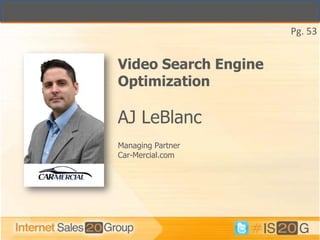 Pg. 53


Video Search Engine
Optimization

AJ LeBlanc
Managing Partner
Car-Mercial.com
 