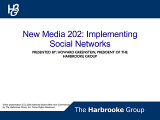 PRESENTED BY: HOWARD GREENSTEIN, PRESIDENT OF THE HARBROOKE GROUP New Media 202: Implementing Social Networks Entire presentation (CC) 2008 Attribute-Share-Alike- Non Commercial by The Harbrooke Group, Inc. Some Rights Reserved.  
