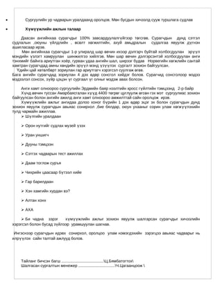 •         Сургуулийн ур чадварын уралдаанд оролцов. Мөн бусдын хичээлд сууж туршлага судлав

•         Хүмүүжлийн ажлын талаар

        Даасан ангийнхаа сурагчдыг 100% завсардуулалгүйгээр төгсгөв. Сурагчдын дунд сэтгэл
    судлалын ,оюуны үйлдлийн , өсөлт хөгжилтийн , ахуй амьдралын судалгаа явуулж дүгнэн
    ашигласаар ирэв.
         Мөн ангийнхаа сурагчдыг 1-р улиралд шар өвчин ихээр дэлгэрч буйтай холбогдуулан эрүүл
    мэндийн үзлэгт хамруулан шинжилгээ хийлгэв. Мөн шар өвчин дэлгэрсэнтэй холбогдуулан анги
    тэнхмийг байнга ариутган хоёр, гурван удаа ангийн шал, ширээг будав Норвегийн хөгжлийн сантай
    хамтран сурагчдад амны хөндийн эрүүл мэнд үзүүлэх сургалт зохион байгуулсан.
      Үдийн цай хөтөлбөрт зориулан гар ариутгагч хэрэгсэл суулгаж өгөв.
    Бага ангийн сурагчдад зориулан 4 дэх өдөр сонсгол хийдэг болов. Сурагчид сонсголоор мэдээ
    мэдээлэл сонсох, зүйр цэцэн үг сургаал үг олныг мэдэж авах болсон.

        Анги хамт олноороо сургуулийн Эрдмийн баяр нээлтийн кросс гүйлтийн тэмцээнд 2-р байр
        Хүнд өвчин туссан Амарбаясгалан хүүд 4400 төгрөг цуглуулж өгсөн гэх мэт сургуулиас зохион
    байгуулсан болон ангийн ажилд анги хамт олноороо амжилттай сайн оролцож ирэв.
        Хүмүүжлийн ажлыг ангидаа долоо хоног бүрийн 1 дэх өдөр эцэг эх болон сурагчдын дунд
    зохион явуулж сурагчдын авьяас сонирхол ,бие бялдар, оюун ухааныг сорин улам хөгжүүлэхийн
    тулд чармайн ажиллав.
         Шүлгийн уралдаан

         Орон нутгийг судлах музей үзэх

         Уран уншигч

         Дууны тэмцээн

         Сэтгэх чадварын тест ажиллах

         Даам тоглож суръя

         Чихрийн цаасаар бүтээл хийе

         Гар барилдаан

         Хэн хамгийн хурдан вэ?

         Алтан хонх

         АХА

         Би чадна зэрэг      хүмүүжлийн ажлыг зохион явуулж шалгарсан сурагчдыг хичээлийн
    хэрэгсэл болон бусад зүйлээр урамшуулан шагнав.

     Ингэснээр сурагчдын идэвх сонирхол, оролцоо улам нэмэгдэхийн зэрэгцээ авьяас чадварыг нь
    илрүүлэх сайн талтай ажлууд болов.




        Тайланг бичсэн багш ......................................Ц.Бямбатогтох
        Шалгасан сургалтын менежер .................................Ч.Цагаанцоож 
 