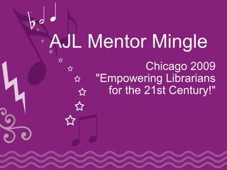 AJL Mentor Mingle
              Chicago 2009
    "Empowering Librarians
      for the 21st Century!"
 