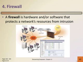 4. Firewall
• A firewall is hardware and/or software that
protects a network’s resources from intrusion
Pages 563 - 564
Figure 11-8
Discovering Computers : Chapter 11 62
 