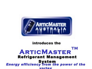 introduces the
                                TM
      ArticMaster
     Refrigerant Management
             System
Energy efficiency from the power of the
 
